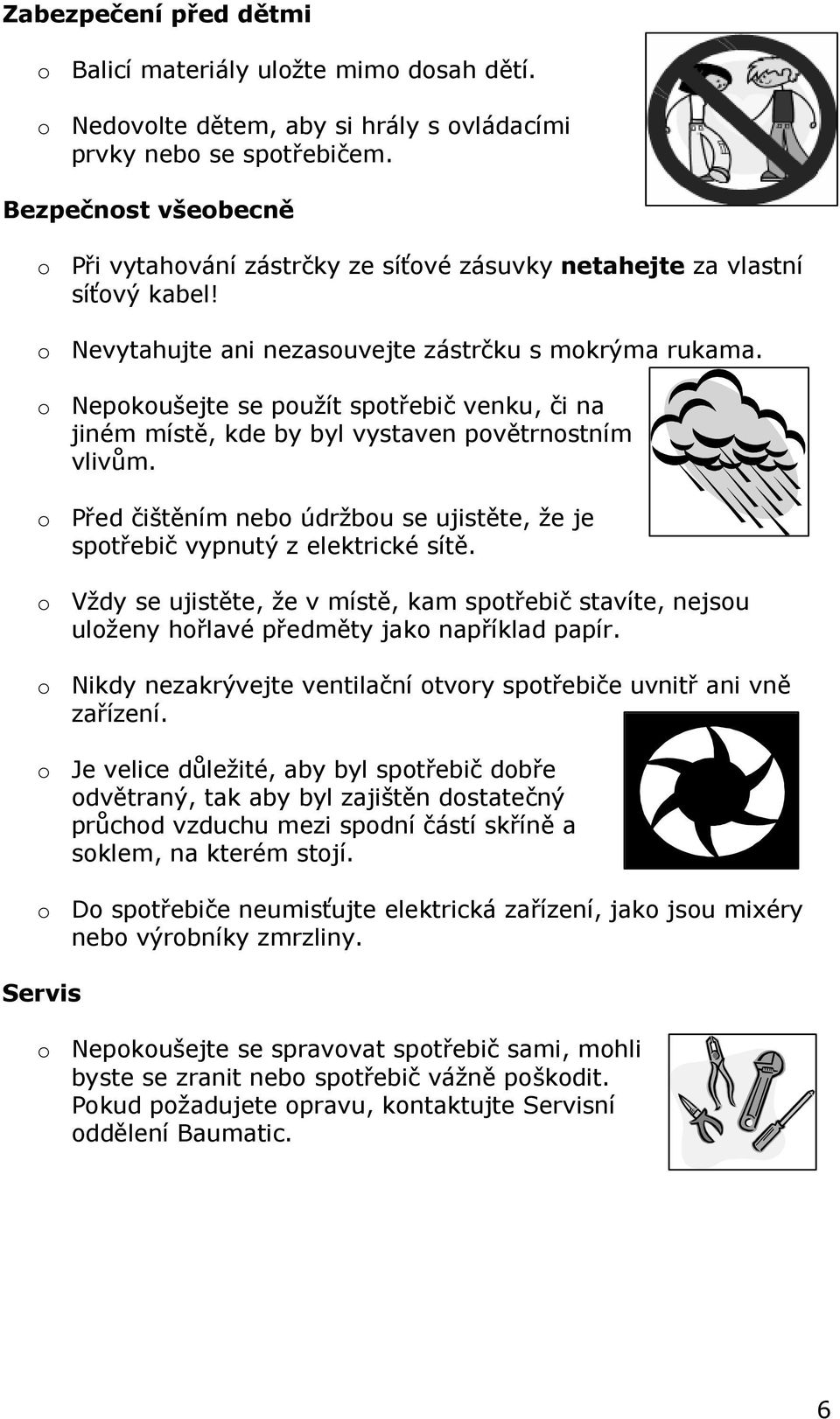 o Nepokoušejte se použít spotřebič venku, či na jiném místě, kde by byl vystaven povětrnostním vlivům. o Před čištěním nebo údržbou se ujistěte, že je spotřebič vypnutý z elektrické sítě.