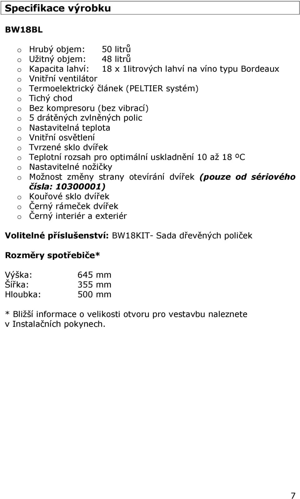 až 18 ºC o Nastavitelné nožičky o Možnost změny strany otevírání dvířek (pouze od sériového čísla: 10300001) o Kouřové sklo dvířek o Černý rámeček dvířek o Černý interiér a exteriér Volitelné