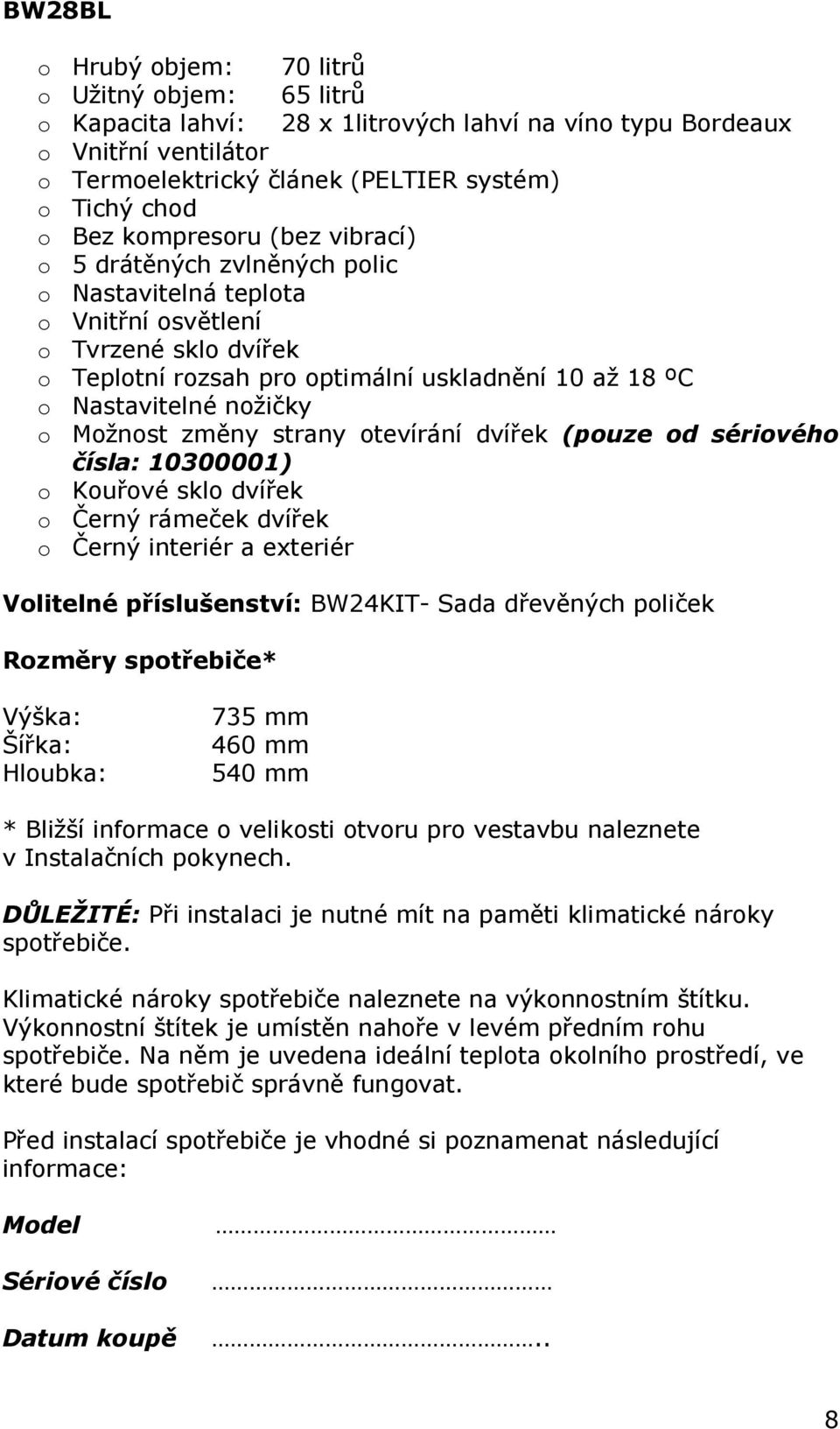 Možnost změny strany otevírání dvířek (pouze od sériového čísla: 10300001) o Kouřové sklo dvířek o Černý rámeček dvířek o Černý interiér a exteriér Volitelné příslušenství: BW24KIT- Sada dřevěných