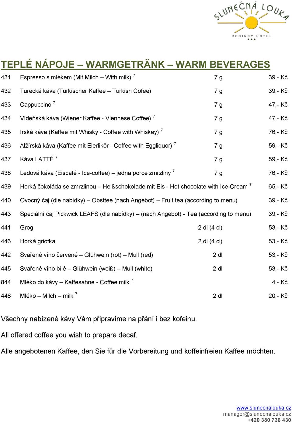 7 g 59,- Kč 437 Káva LATTÉ 7 7 g 59,- Kč 438 Ledová káva (Eiscafé - Ice-coffee) jedna porce zmrzliny 7 7 g 76,- Kč 439 Horká čokoláda se zmrzlinou Heißschokolade mit Eis - Hot chocolate with