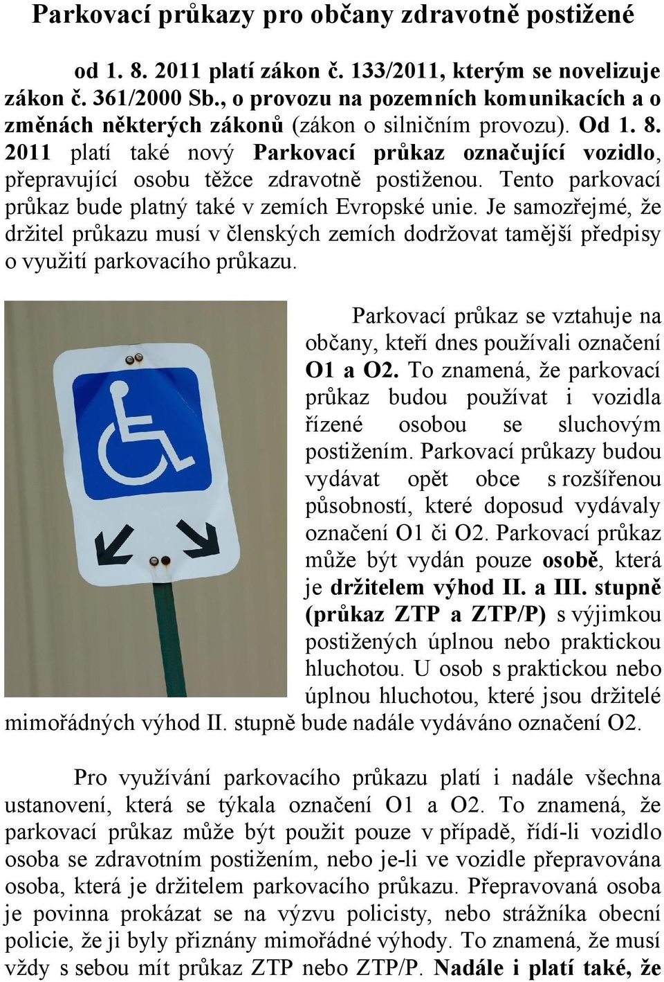 2011 platí také nový Parkovací průkaz označující vozidlo, přepravující osobu těžce zdravotně postiženou. Tento parkovací průkaz bude platný také v zemích Evropské unie.