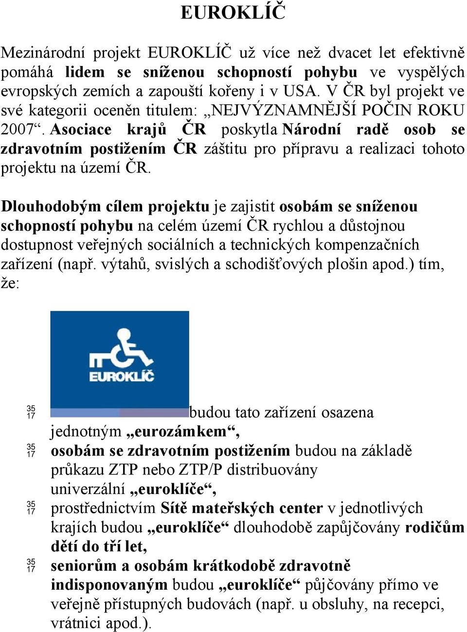 Asociace krajů ČR poskytla Národní radě osob se zdravotním postižením ČR záštitu pro přípravu a realizaci tohoto projektu na území ČR.