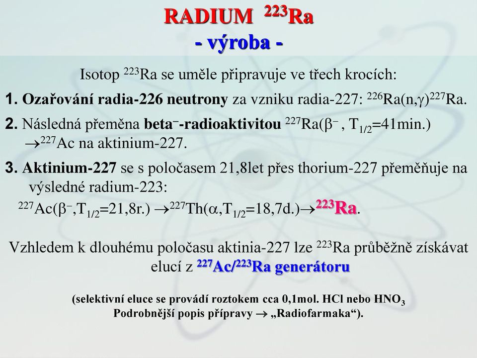 Aktinium-227 se s poločasem 21,8let přes thorium-227 přeměňuje na výsledné radium-223: 227 Ac(b -,T 1/2 =21,8r.) 227 Th(a,T 1/2 =18,7d.) 223 Ra.