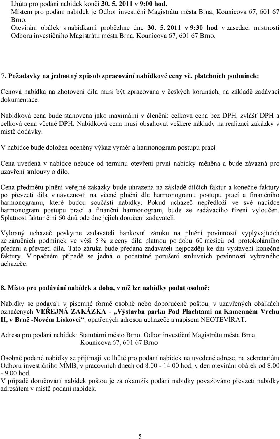 Nabídková cena bude stanovena jako maximální v členění: celková cena bez DPH, zvlášť DPH a celková cena včetně DPH. Nabídková cena musí obsahovat veškeré náklady na realizaci zakázky v místě dodávky.