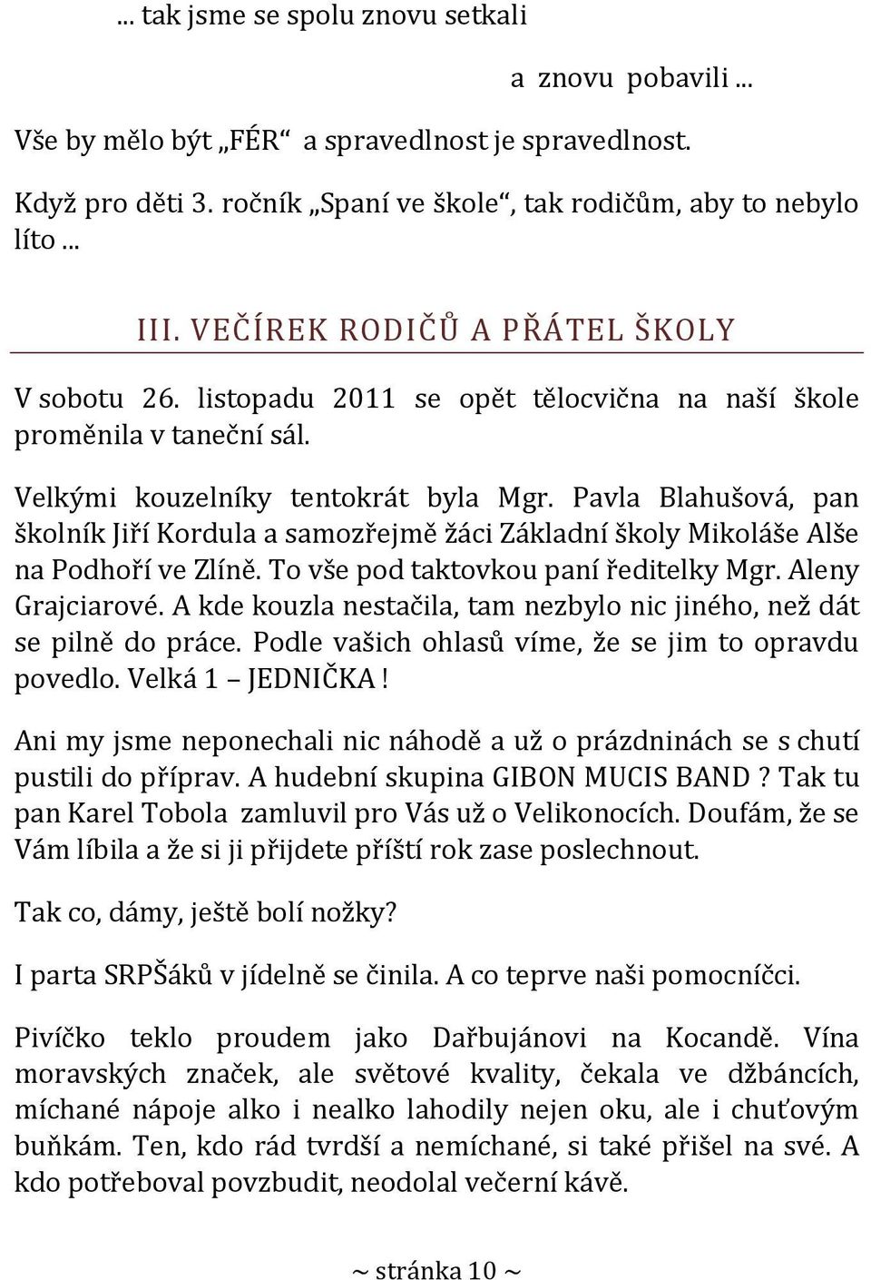 Pavla Blahušová, pan školník Jiří Kordula a samozřejmě žáci Základní školy Mikoláše Alše na Podhoří ve Zlíně. To vše pod taktovkou paní ředitelky Mgr. Aleny Grajciarové.