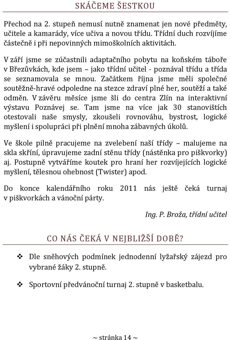 Začátkem října jsme měli společné soutěžně-hravé odpoledne na stezce zdraví plné her, soutěží a také odměn. V závěru měsíce jsme šli do centra Zlín na interaktivní výstavu Poznávej se.