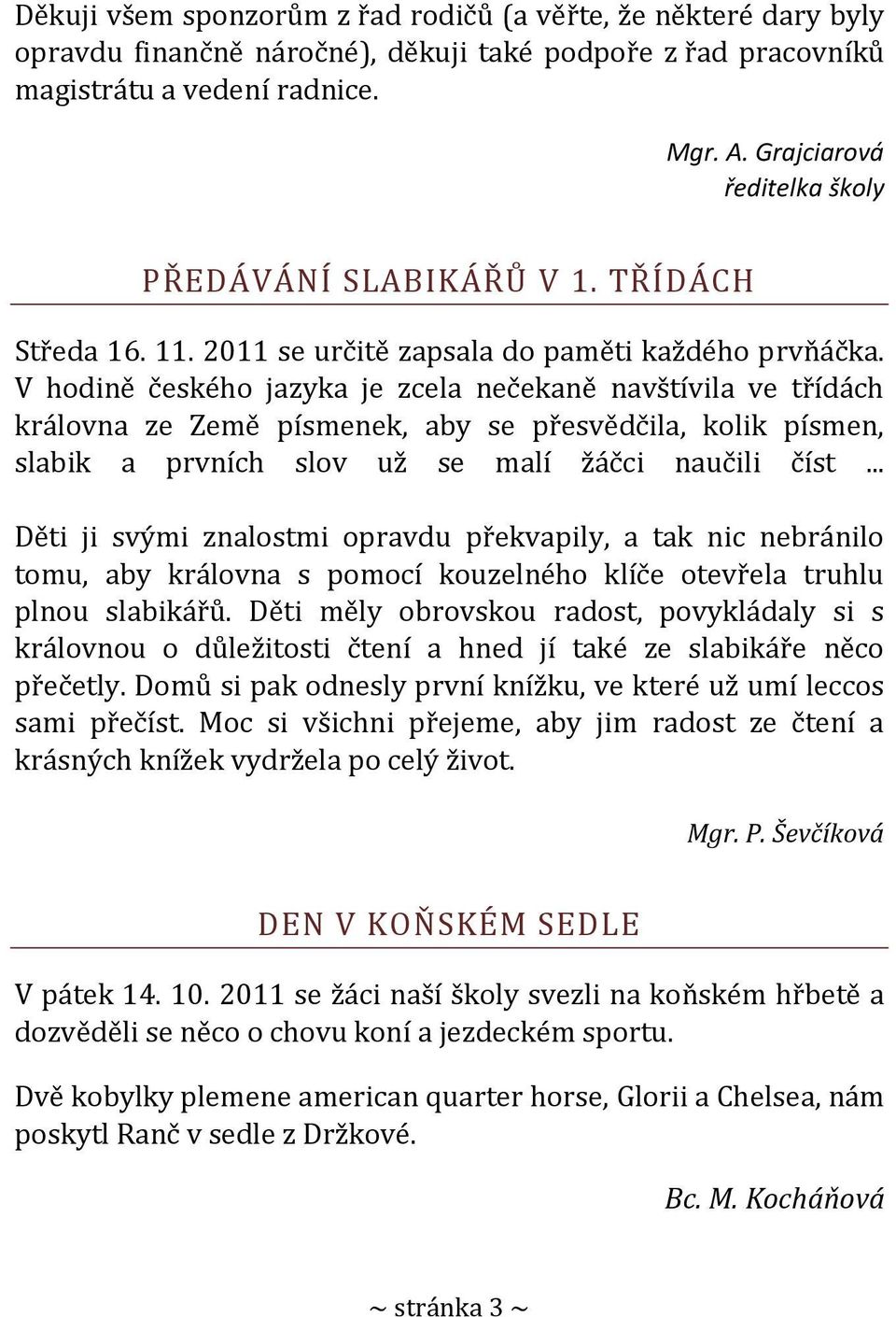 V hodině českého jazyka je zcela nečekaně navštívila ve třídách královna ze Země písmenek, aby se přesvědčila, kolik písmen, slabik a prvních slov už se malí žáčci naučili číst.