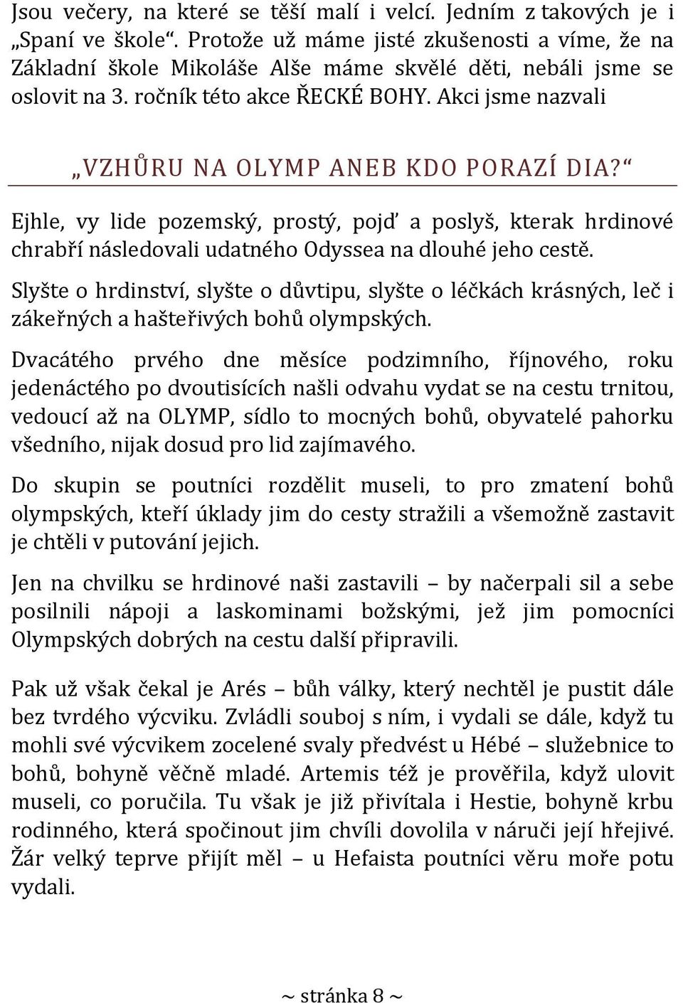 Akci jsme nazvali VZHŮRU NA OLYMP ANEB KDO PORAZÍ DIA? Ejhle, vy lide pozemský, prostý, pojď a poslyš, kterak hrdinové chrabří následovali udatného Odyssea na dlouhé jeho cestě.