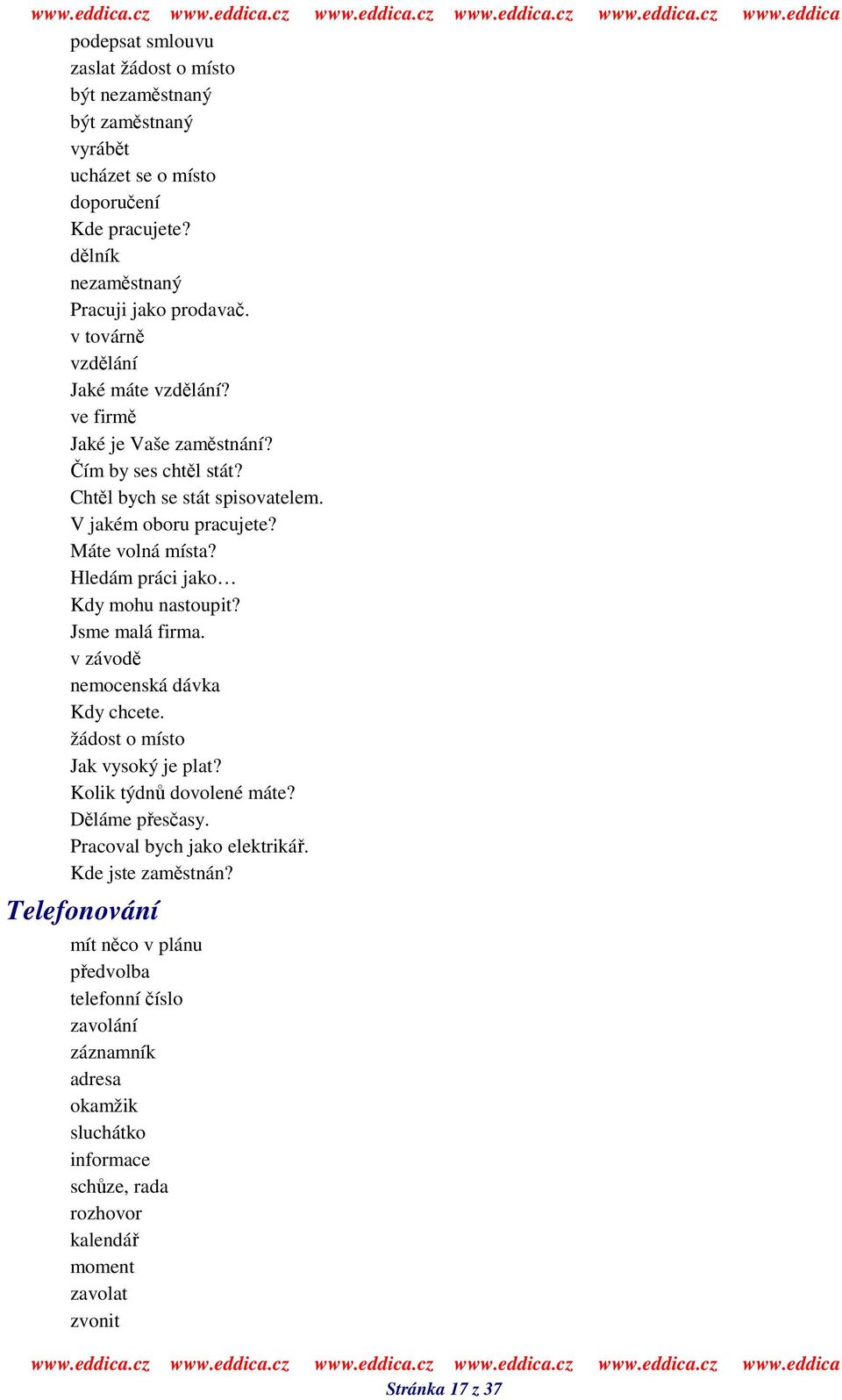 Hledám práci jako Kdy mohu nastoupit? Jsme malá firma. v závod nemocenská dávka Kdy chcete. žádost o místo Jak vysoký je plat? Kolik týdn dovolené máte? Dláme pesasy.