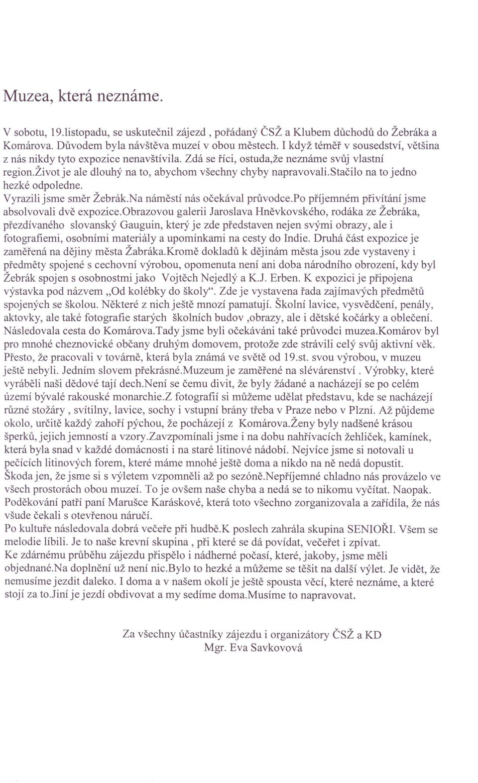 Stačilo na to jedno hezké odpoledne. Vyrazili jsme směr Žebrák.Na náměstí nás očekával průvodce.po příjemném přivítání jsme absolvovali dvě expozice.