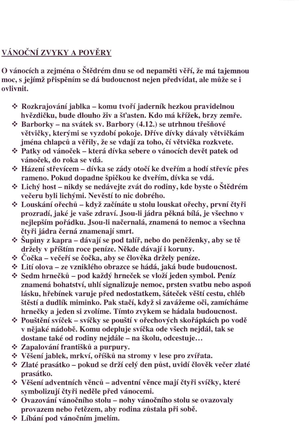 ) se utrhnou třešňové větvičky, kterými se vyzdobí pokoje. Dříve dívky dávaly větvičkám jména chlapců a věřily, že se vdají za toho, čí větvička rozkvete. :.