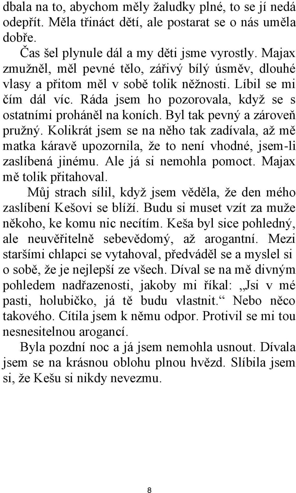 Byl tak pevný a zároveň pruţný. Kolikrát jsem se na něho tak zadívala, aţ mě matka káravě upozornila, ţe to není vhodné, jsem-li zaslíbená jinému. Ale já si nemohla pomoct. Majax mě tolik přitahoval.