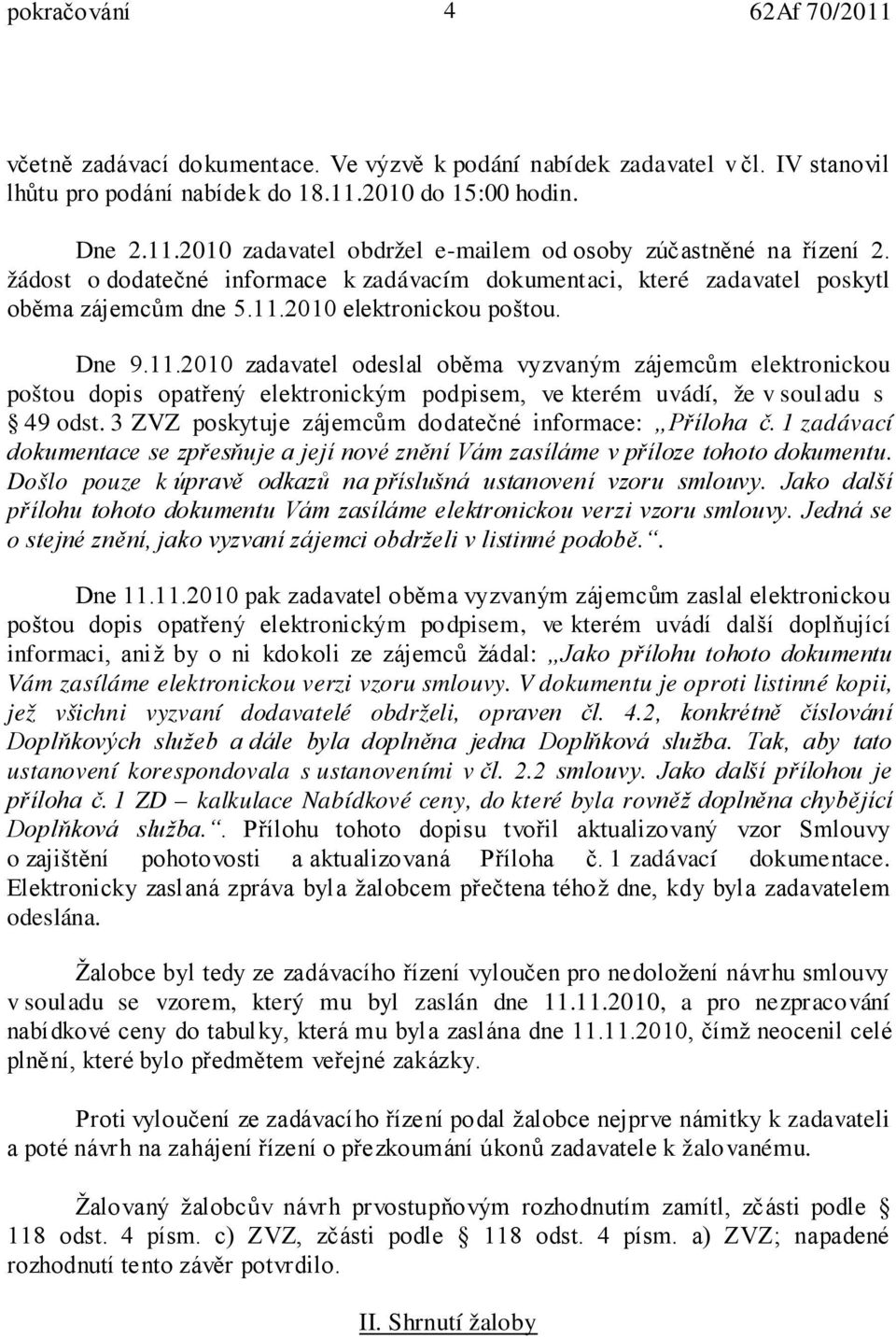 2010 elektronickou poštou. Dne 9.11.2010 zadavatel odeslal oběma vyzvaným zájemcům elektronickou poštou dopis opatřený elektronickým podpisem, ve kterém uvádí, že v souladu s 49 odst.