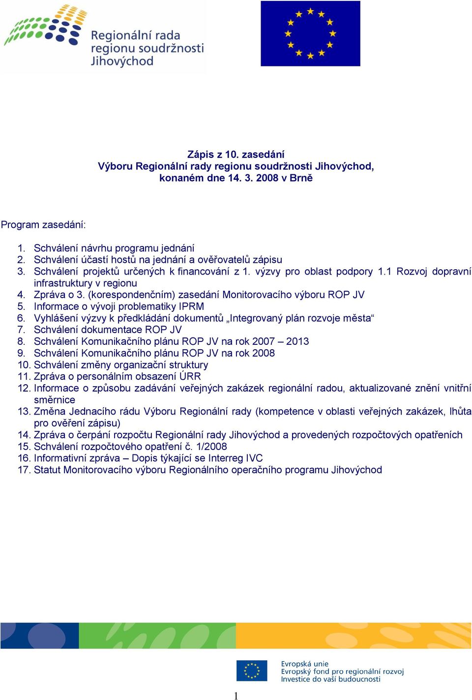 (korespondenčním) zasedání Monitorovacího výboru ROP JV 5. Informace o vývoji problematiky IPRM 6. Vyhlášení výzvy k předkládání dokumentů Integrovaný plán rozvoje města 7.