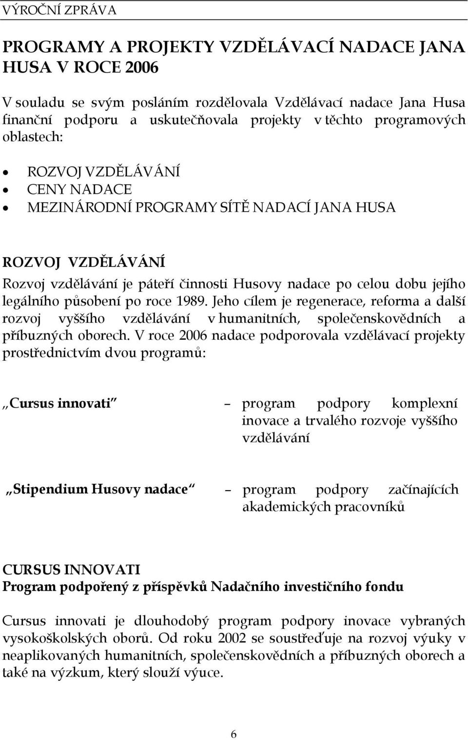 působení po roce 1989. Jeho cílem je regenerace, reforma a další rozvoj vyššího vzdělávání v humanitních, společenskovědních a příbuzných oborech.