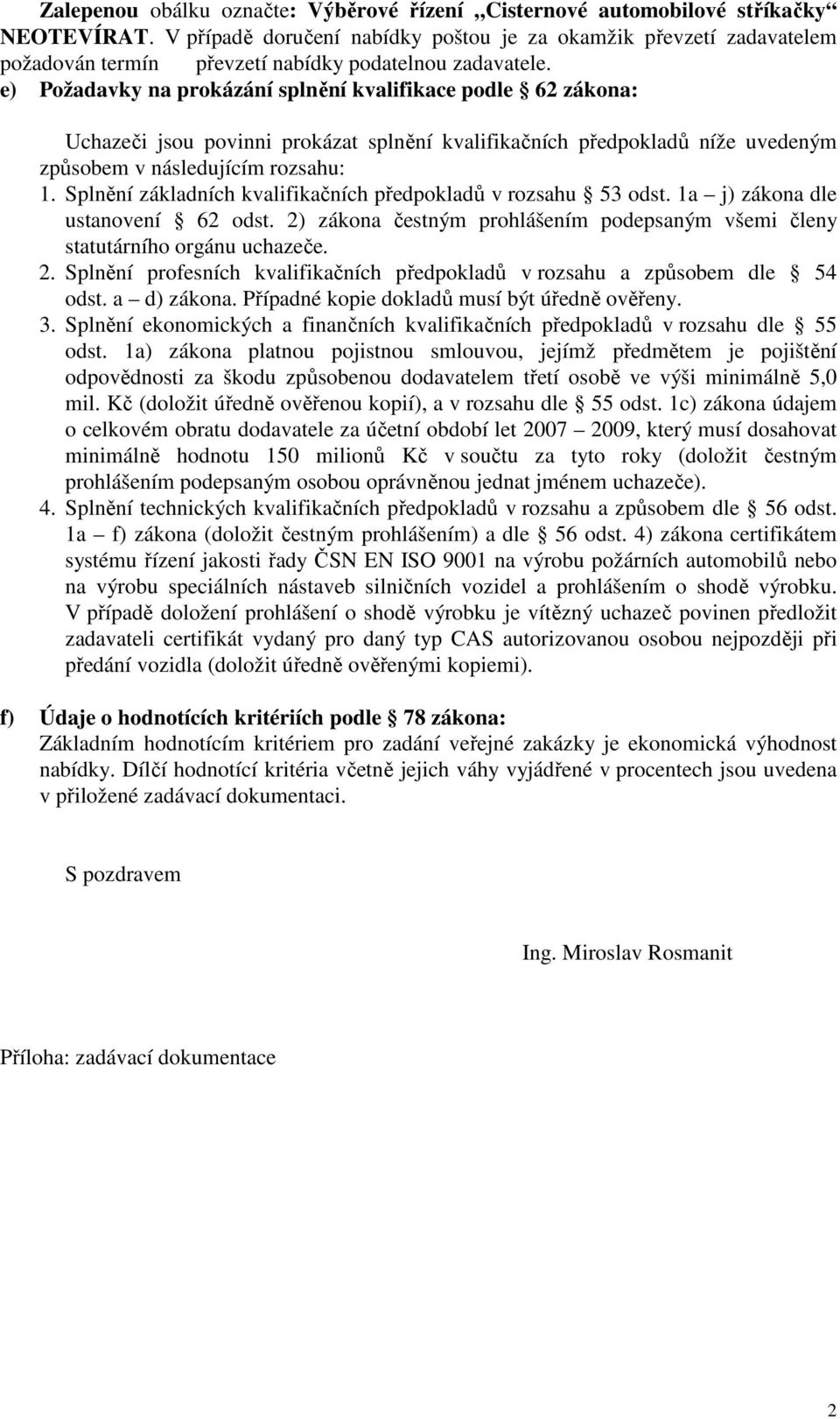 e) Požadavky na prokázání splnění kvalifikace podle 62 zákona: Uchazeči jsou povinni prokázat splnění kvalifikačních předpokladů níže uvedeným způsobem v následujícím rozsahu: 1.