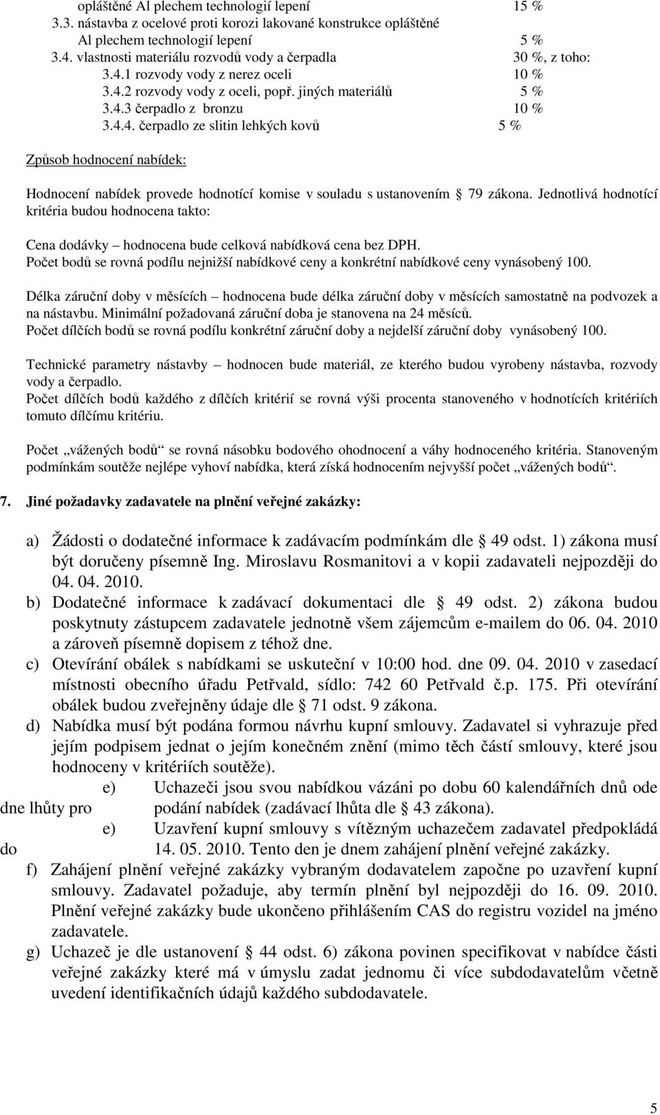 1 rozvody vody z nerez oceli 10 % 3.4.2 rozvody vody z oceli, popř. jiných materiálů 5 % 3.4.3 čerpadlo z bronzu 10 % 3.4.4. čerpadlo ze slitin lehkých kovů 5 % Způsob hodnocení nabídek: Hodnocení nabídek provede hodnotící komise v souladu s ustanovením 79 zákona.