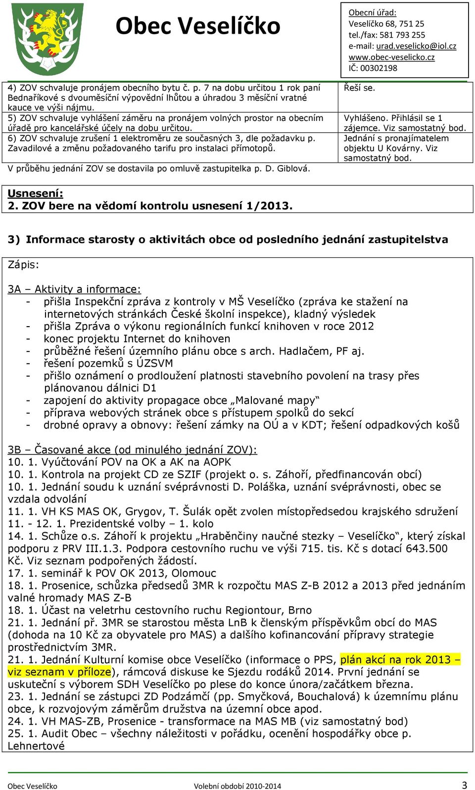 Zavadilové a změnu požadovaného tarifu pro instalaci přímotopů. V průběhu jednání ZOV se dostavila po omluvě zastupitelka p. D. Giblová. Řeší se. Vyhlášeno. Přihlásil se 1 zájemce. Viz samostatný bod.