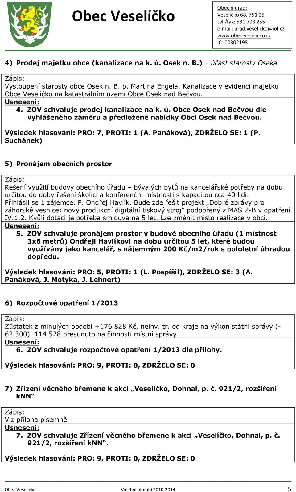 Výsledek hlasování: PRO: 7, PROTI: 1 (A. Panáková), ZDRŽELO SE: 1 (P.