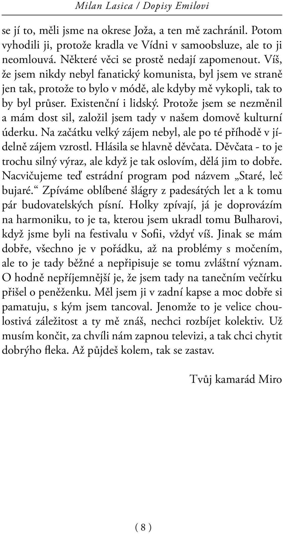 Existenční i lidský. Protože jsem se nezměnil a mám dost sil, založil jsem tady v našem domově kulturní úderku. Na začátku velký zájem nebyl, ale po té příhodě v jídelně zájem vzrostl.