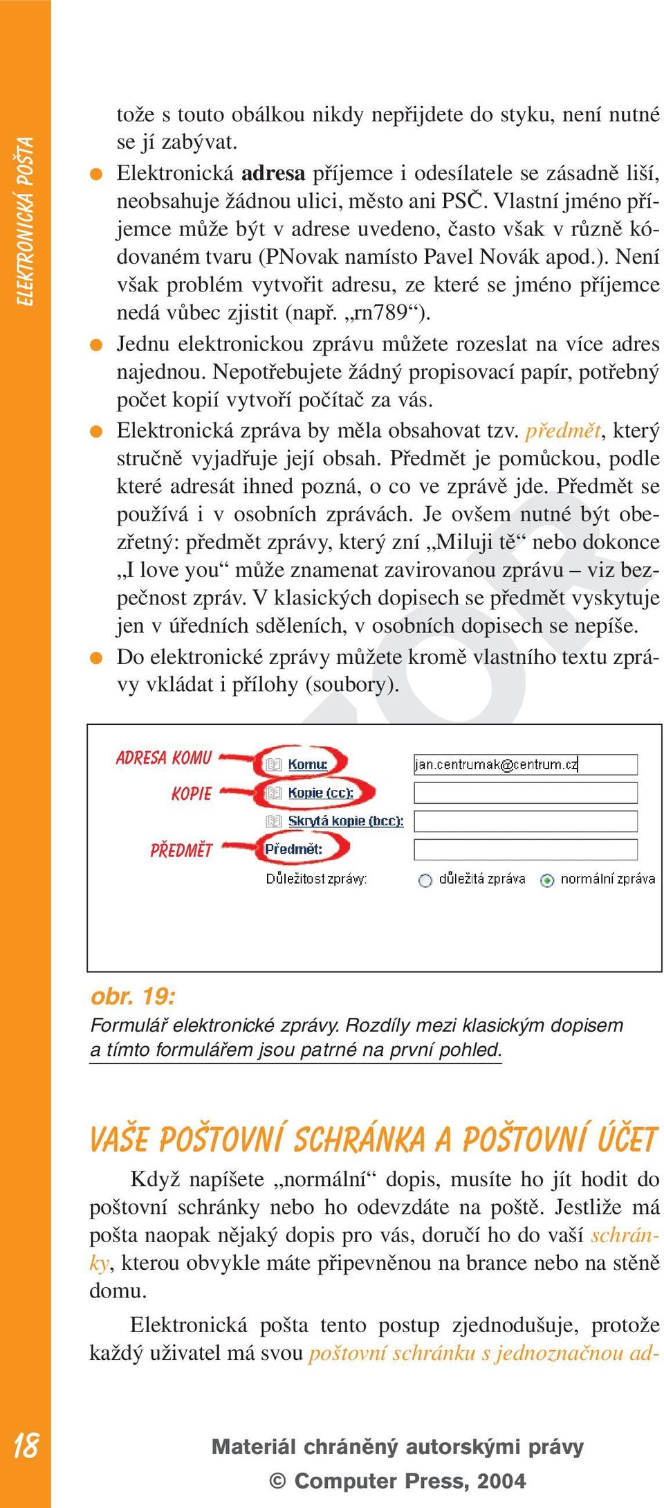 Není však problém vytvořit adresu, ze které se jméno příjemce nedá vůbec zjistit (např. rn789 ). Jednu elektronickou zprávu můžete rozeslat na více adres najednou.