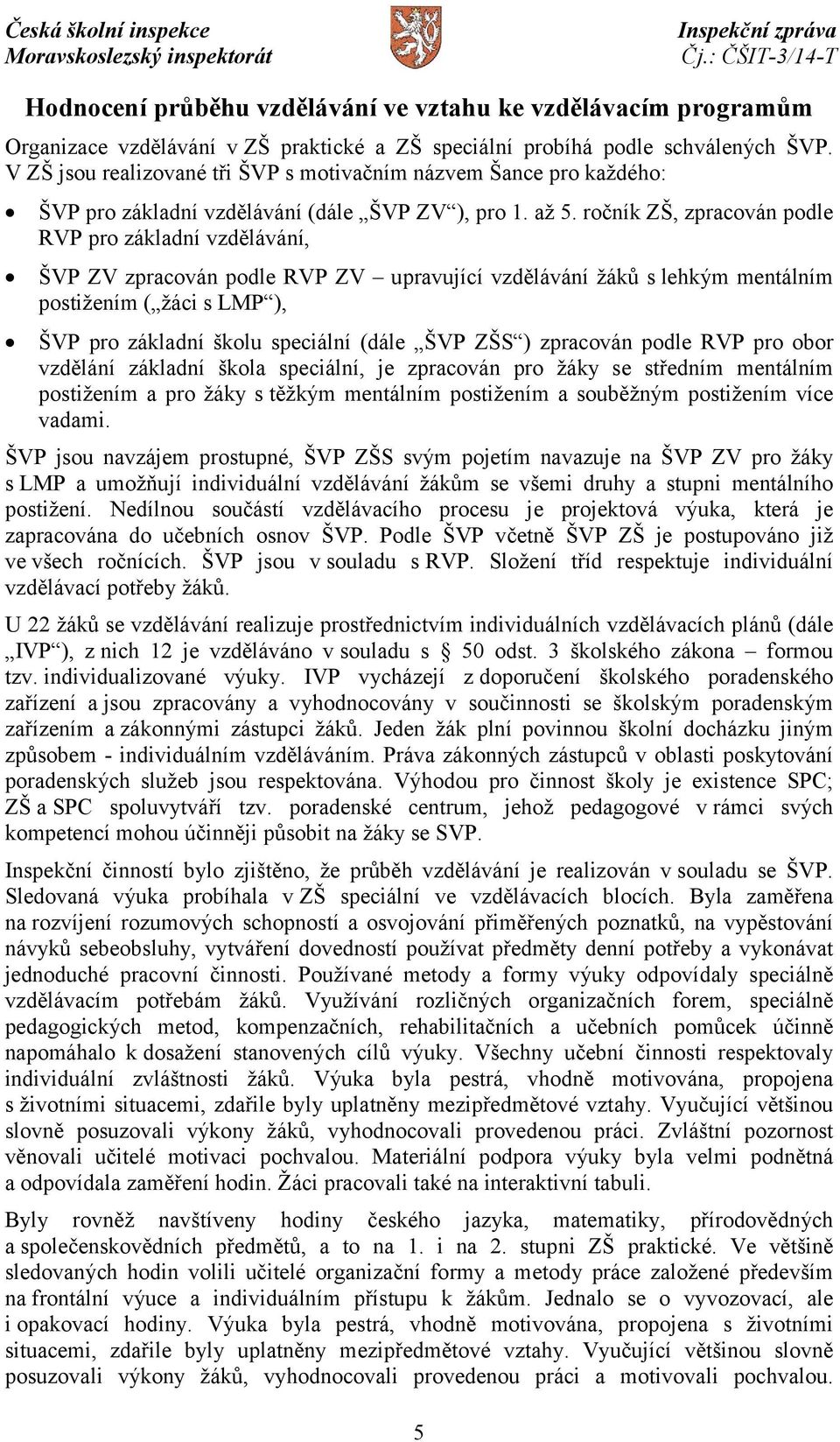 ročník ZŠ, zpracován podle RVP pro základní vzdělávání, ŠVP ZV zpracován podle RVP ZV upravující vzdělávání žáků s lehkým mentálním postižením ( žáci s LMP ), ŠVP pro základní školu speciální (dále