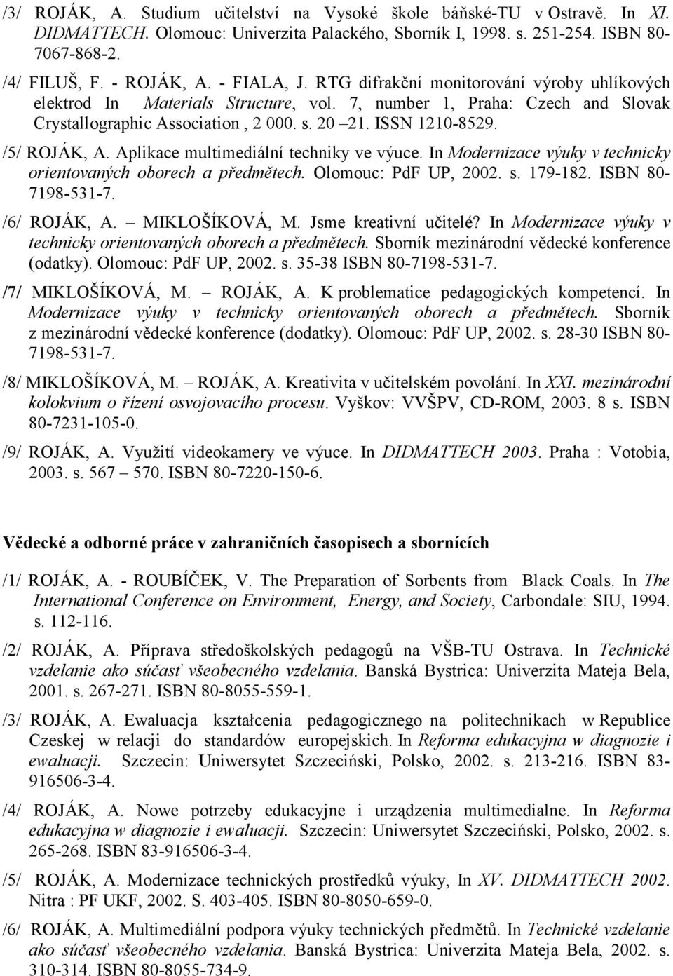 /5/ ROJÁK, A. Aplikace multimediální techniky ve výuce. In Modernizace výuky v technicky orientovaných oborech a předmětech. Olomouc: PdF UP, 2002. s. 179-182. ISBN 80-7198-531-7. /6/ ROJÁK, A.