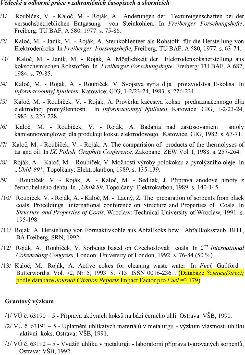 In Freiberger Forsungshefte, Freiberg: TU BAF, A 580, 1977. s. 63-74. /3/ Kaloč, M. - Janík, M. - Roják, A. Möglichkeit der Elektrodenkoksherstellung aus koksochemischen Rohstoffen.