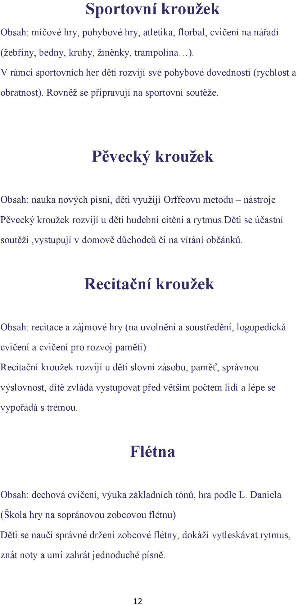 Pěvecký kružek Obsah: nauka nvých písní, děti využijí Orffevu metdu nástrje Pěvecký kružek rzvíjí u dětí hudební cítění a rytmus.děti se účastní sutěží,vystupují v dmvě důchdců či na vítání bčánků.