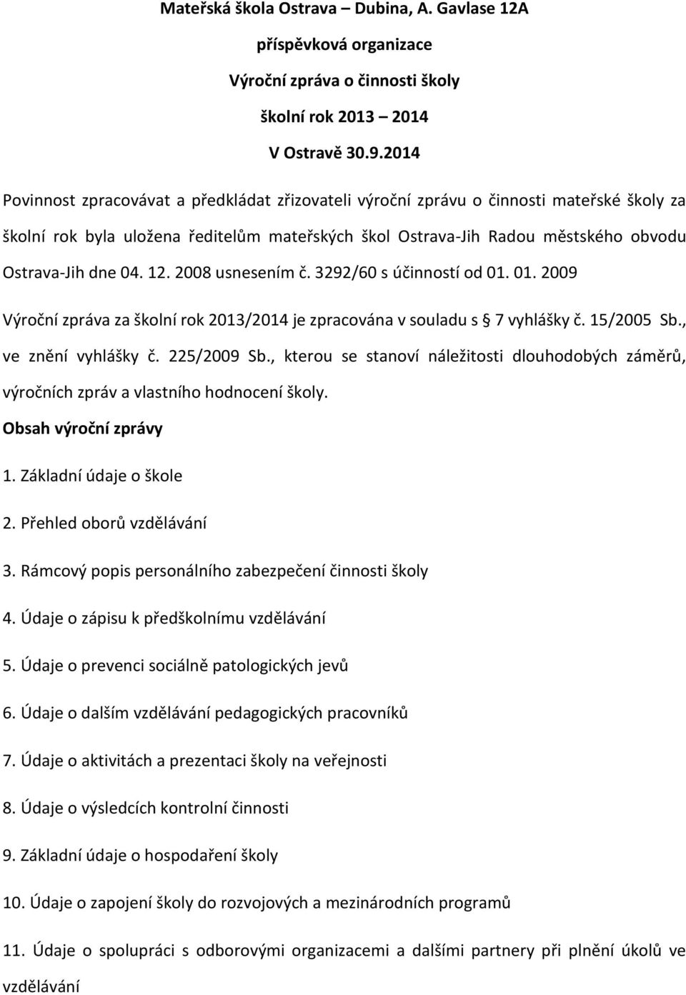 12. 2008 usnesením č. 3292/60 s účinností od 01. 01. 2009 Výroční zpráva za školní rok 2013/2014 je zpracována v souladu s 7 vyhlášky č. 15/2005 Sb., ve znění vyhlášky č. 225/2009 Sb.