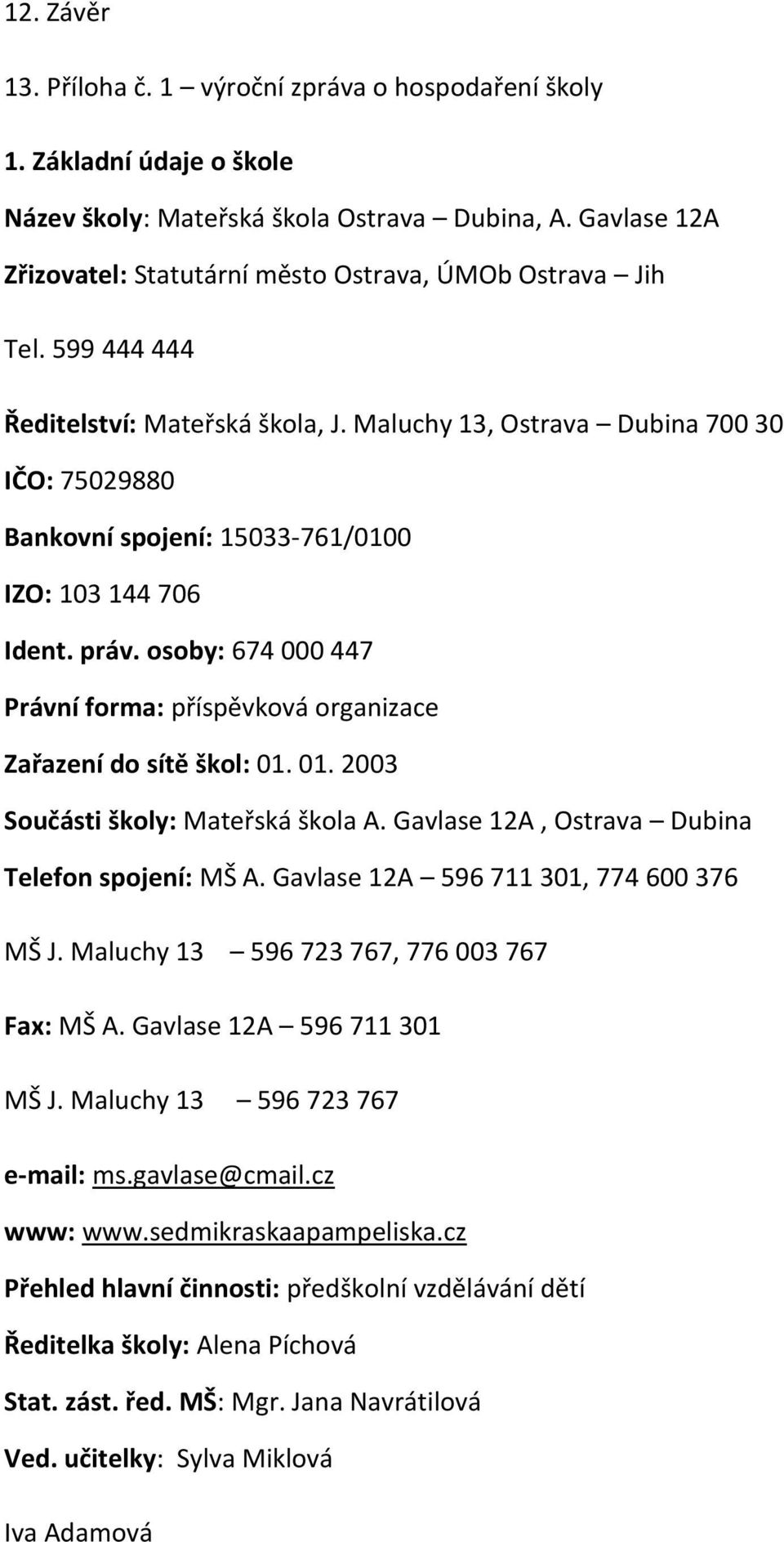 Maluchy 13, Ostrava Dubina 700 30 IČO: 75029880 Bankovní spojení: 15033-761/0100 IZO: 103 144 706 Ident. práv. osoby: 674 000 447 Právní forma: příspěvková organizace Zařazení do sítě škol: 01.