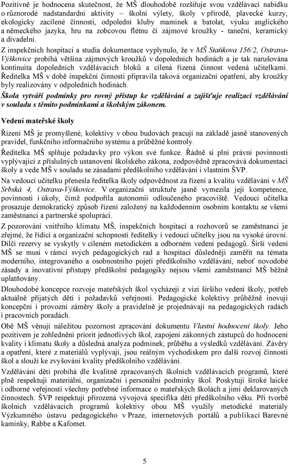 Z inspekčních hospitací a studia dokumentace vyplynulo, že v MŠ Staňkova 156/2, Ostrava- Výškovice probíhá většina zájmových kroužků v dopoledních hodinách a je tak narušována kontinuita dopoledních