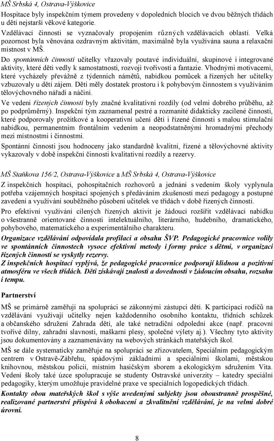 Do spontánních činností učitelky vřazovaly poutavé individuální, skupinové i integrované aktivity, které děti vedly k samostatnosti, rozvoji tvořivosti a fantazie.