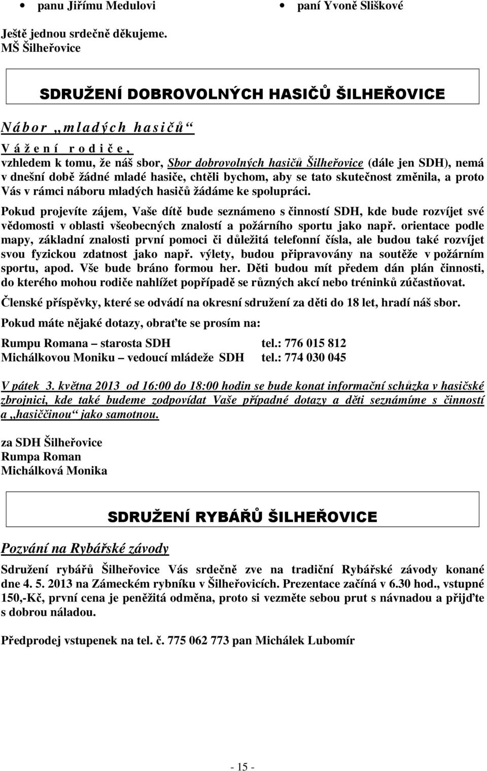 nemá v dnešní době žádné mladé hasiče, chtěli bychom, aby se tato skutečnost změnila, a proto Vás v rámci náboru mladých hasičů žádáme ke spolupráci.