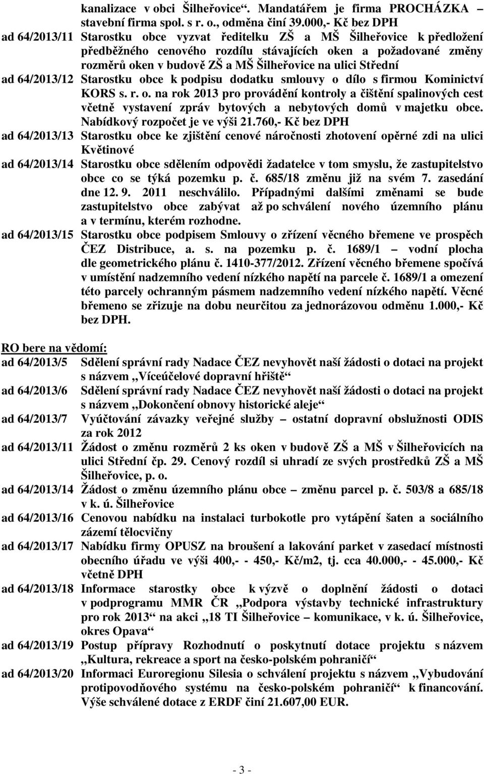 Šilheřovice na ulici Střední ad 64/2013/12 Starostku obce k podpisu dodatku smlouvy o dílo s firmou Kominictví KORS s. r. o. na rok 2013 pro provádění kontroly a čištění spalinových cest včetně vystavení zpráv bytových a nebytových domů v majetku obce.