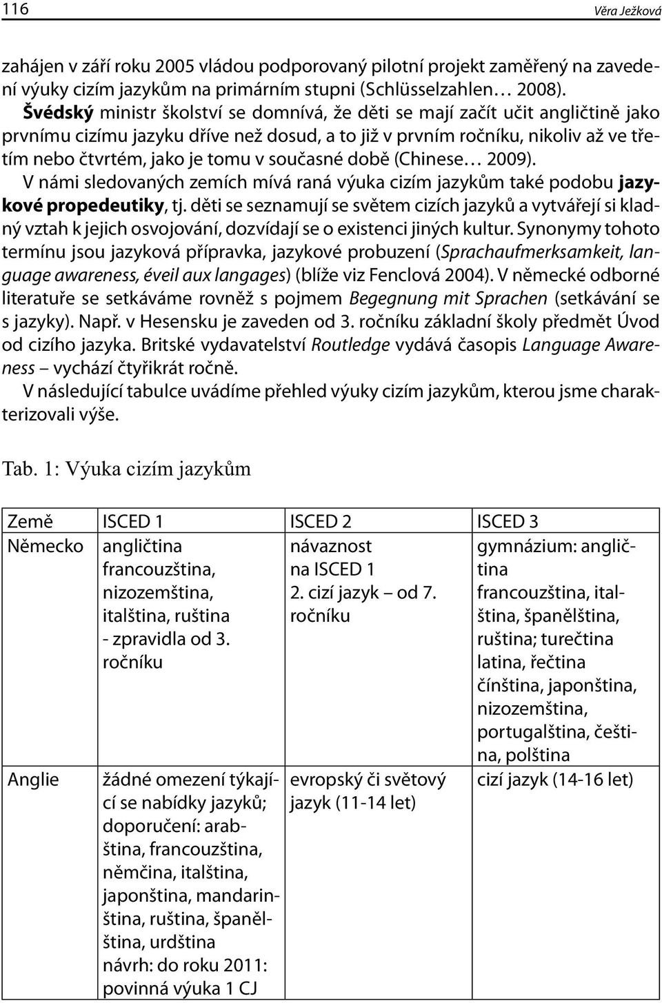 současné době (Chinese 2009). V námi sledovaných zemích mívá raná výuka cizím jazykům také podobu jazykové propedeutiky, tj.