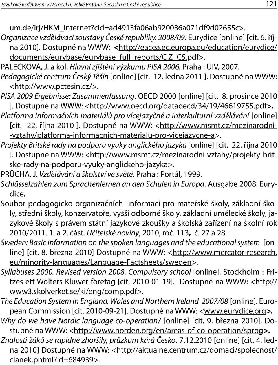 Hlavní zjištění výzkumu PISA 2006. Praha : ÚIV, 2007. Pedagogické centrum Český Těšín [online] [cit. 12. ledna 2011 ]. Dostupné na WWW: <http://www.pctesin.cz/>. PISA 2009 Ergebnisse: Zusammenfassung.