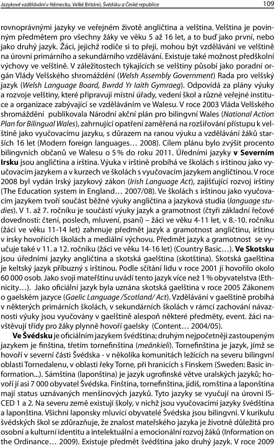 Žáci, jejichž rodiče si to přejí, mohou být vzděláváni ve velštině na úrovni primárního a sekundárního vzdělávání. Existuje také možnost předškolní výchovy ve velštině.