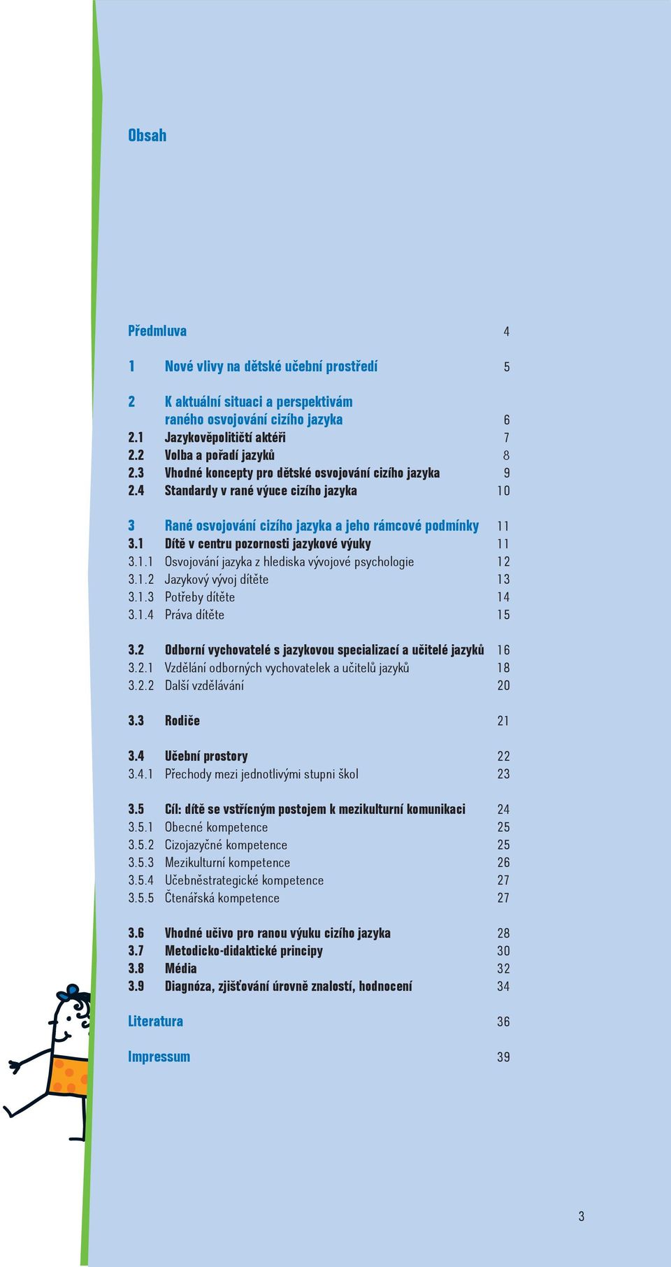 1 Dítě v centru pozornosti jazykové výuky 11 3.1.1 Osvojování jazyka z hlediska vývojové psychologie 12 3.1.2 Jazykový vývoj dítěte 13 3.1.3 Potřeby dítěte 14 3.1.4 Práva dítěte 15 3.