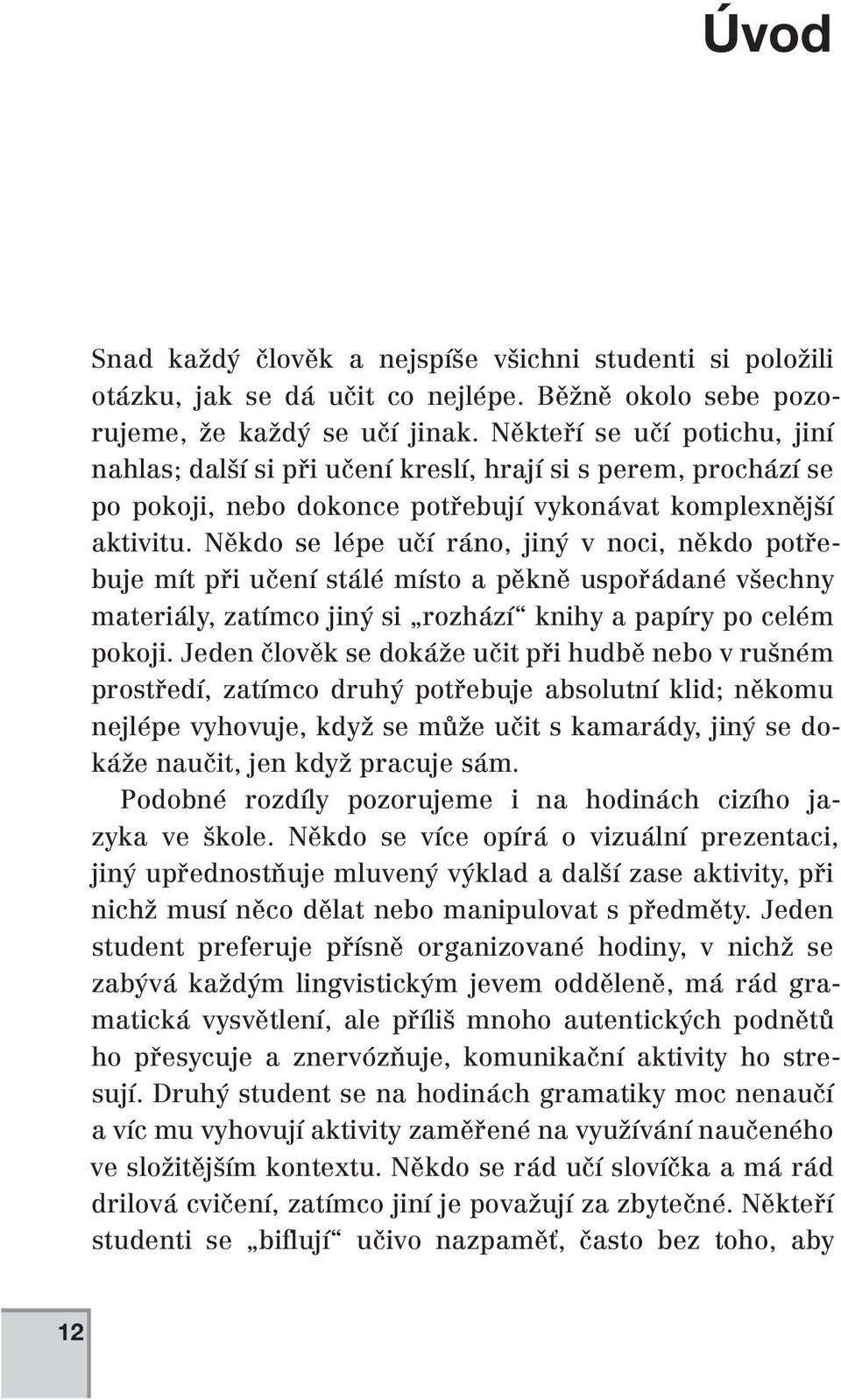 Někdo se lépe učí ráno, jiný v noci, někdo potřebuje mít při učení stálé místo a pěkně uspořádané všechny materiály, zatímco jiný si rozhází knihy a papíry po celém pokoji.