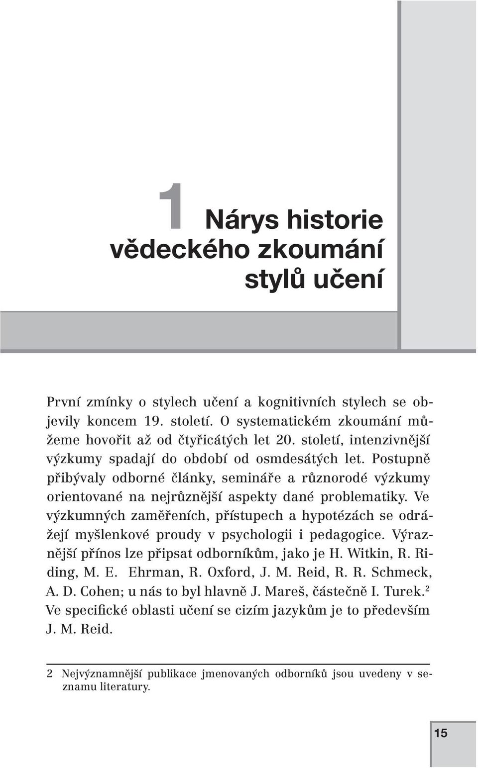 Ve výzkumných zaměřeních, přístupech a hypotézách se odrážejí myšlenkové proudy v psychologii i pedagogice. Výraznější přínos lze připsat odborníkům, jako je H. Witkin, R. Riding, M. E. Ehrman, R.