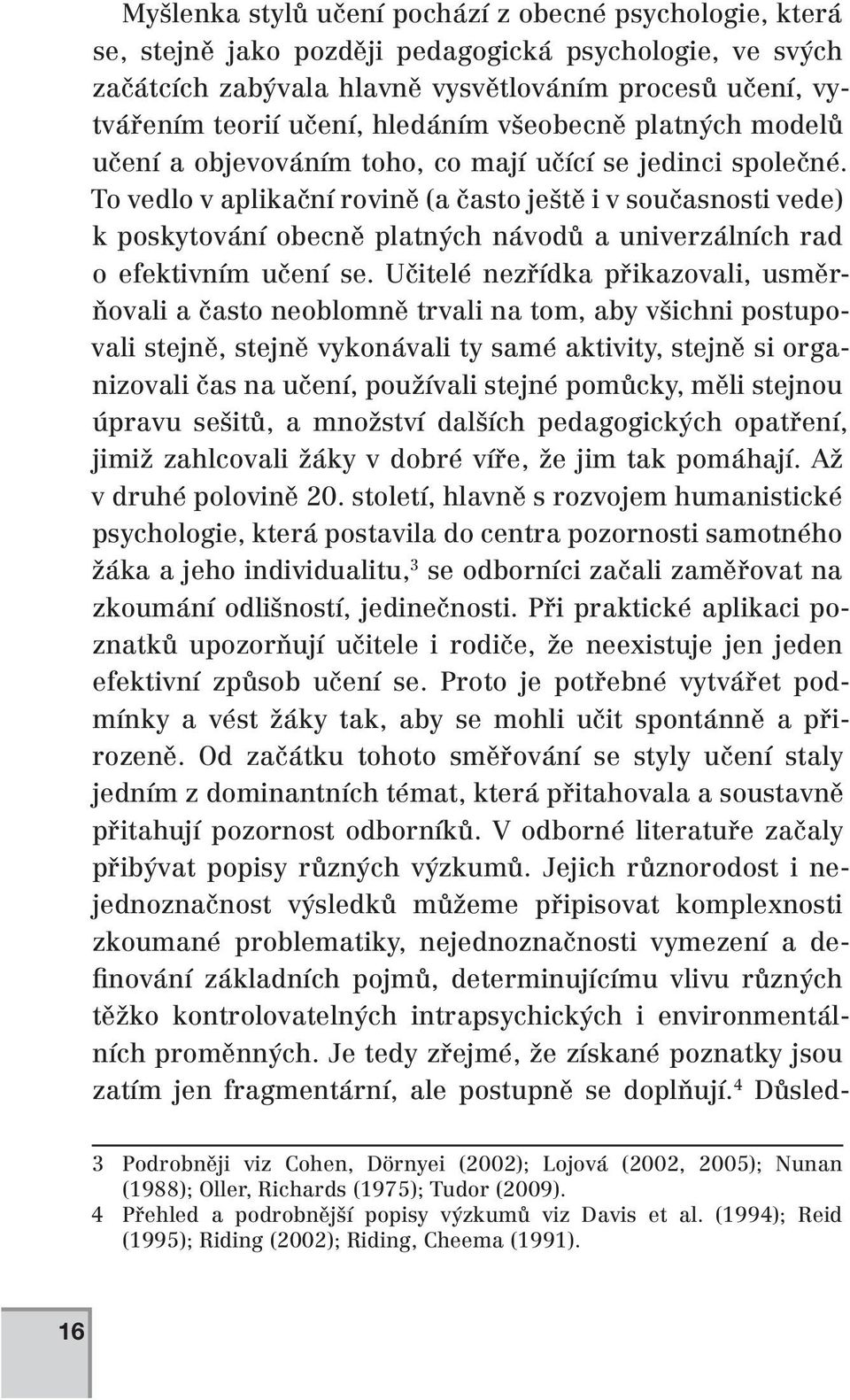 To vedlo v aplikační rovině (a často ještě i v současnosti vede) k poskytování obecně platných návodů a univerzálních rad o efektivním učení se.