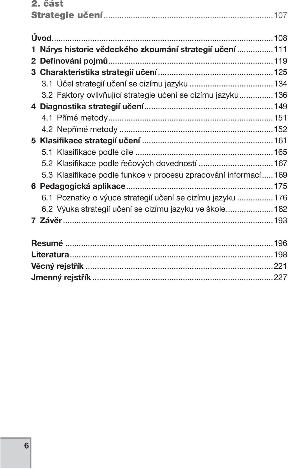 ..152 5 Klasifikace strategií učení...161 5.1 Klasifikace podle cíle...165 5.2 Klasifikace podle řečových dovedností...167 5.3 Klasifikace podle funkce v procesu zpracování informací.