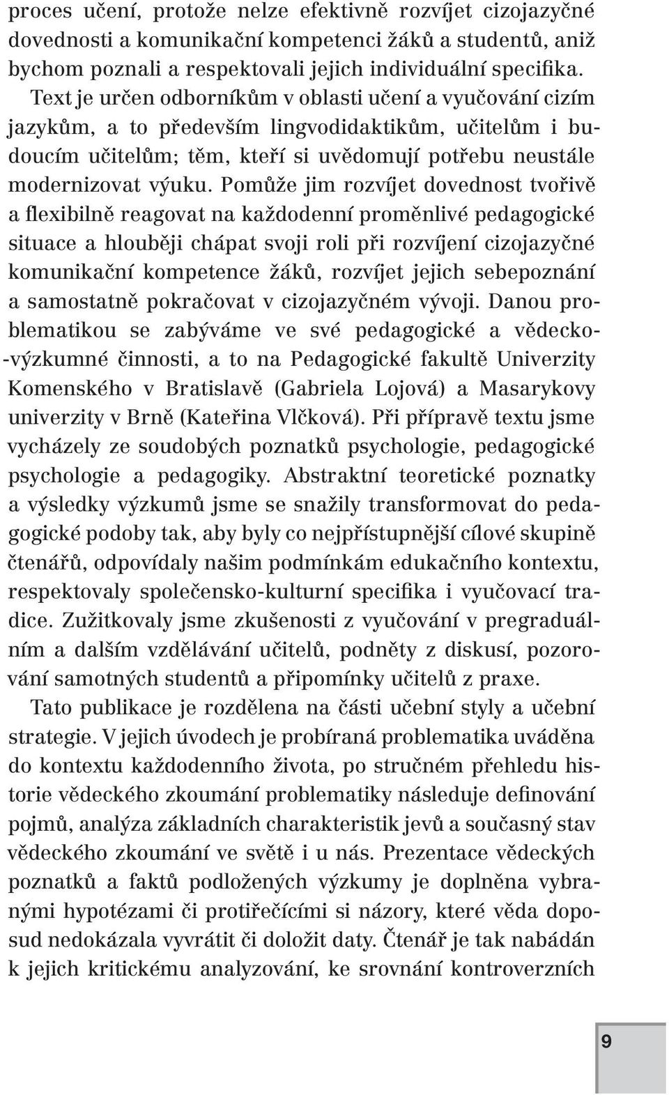 Pomůže jim rozvíjet dovednost tvořivě a flexibilně reagovat na každodenní proměnlivé pedagogické situace a hlouběji chápat svoji roli při rozvíjení cizojazyčné komunikační kompetence žáků, rozvíjet