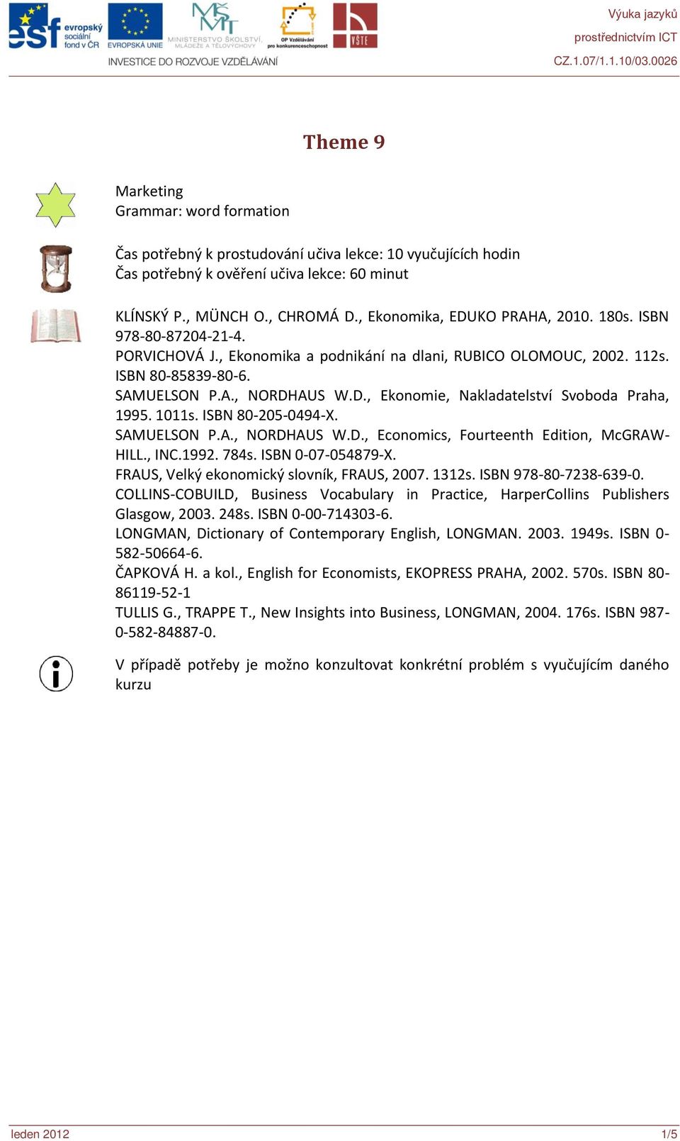 1011s. ISBN 80-205-0494-X. SAMUELSON P.A., NORDHAUS W.D., Economics, Fourteenth Edition, McGRAW- HILL., INC.1992. 784s. ISBN 0-07-054879-X. FRAUS, Velký ekonomický slovník, FRAUS, 2007. 1312s.