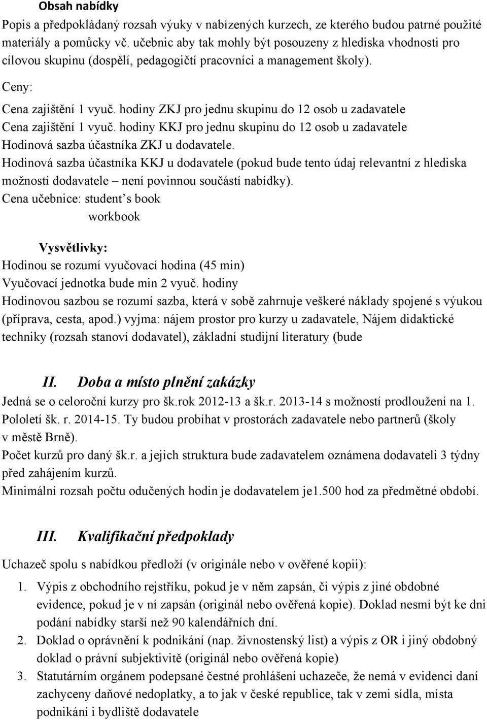 hodiny ZKJ pro jednu skupinu do 12 osob u zadavatele Cena zajištění 1 vyuč. hodiny KKJ pro jednu skupinu do 12 osob u zadavatele Hodinová sazba účastníka ZKJ u dodavatele.