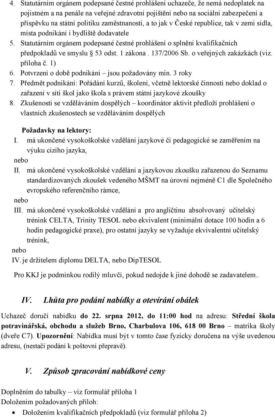 Statutárním orgánem podepsané čestné prohlášení o splnění kvalifikačních předpokladů ve smyslu 53 odst. 1 zákona. 137/2006 Sb. o veřejných zakázkách (viz. příloha č. 1) 6.