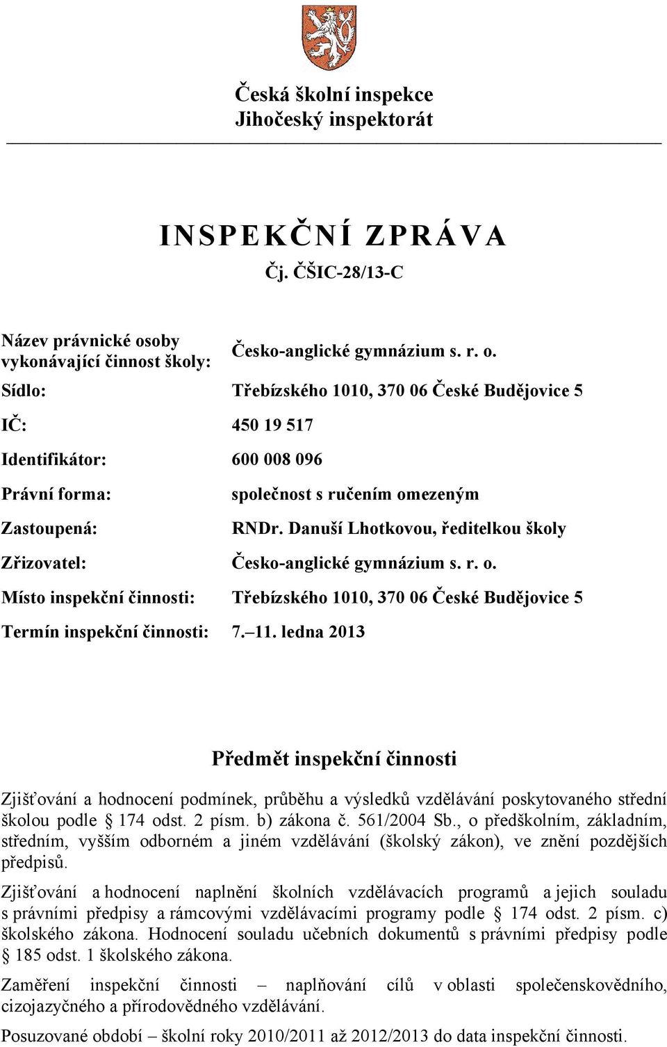 Sídlo: Třebízského 1010, 370 06 České Budějovice 5 IČ: 450 19 517 Identifikátor: 600 008 096 Právní forma: Zastoupená: společnost s ručením omezeným RNDr.