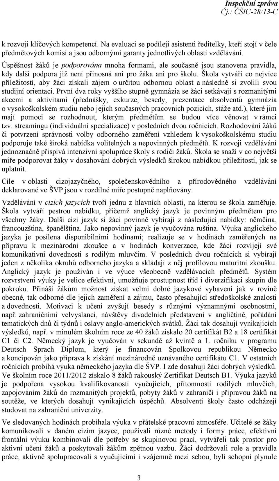 Škola vytváří co nejvíce příležitostí, aby žáci získali zájem o určitou odbornou oblast a následně si zvolili svou studijní orientaci.