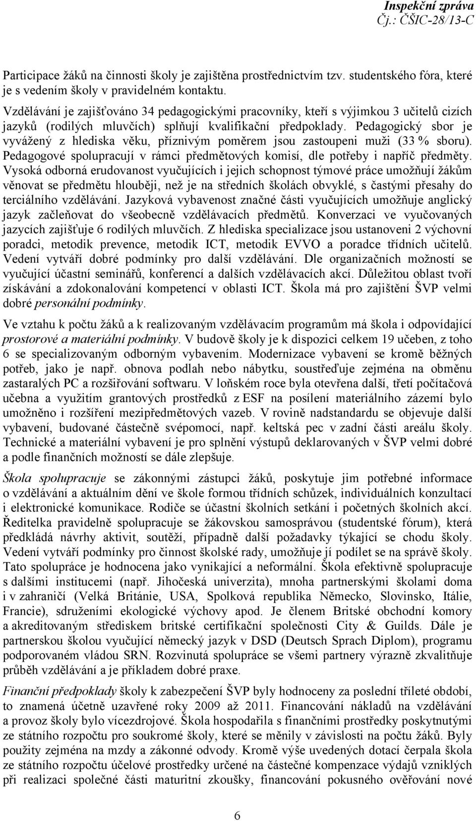 Pedagogický sbor je vyvážený z hlediska věku, příznivým poměrem jsou zastoupeni muži (33 % sboru). Pedagogové spolupracují v rámci předmětových komisí, dle potřeby i napříč předměty.